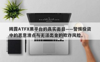 揭露ATFX黑平台的真实面目——警惕投资中的恶意滑点与无法出金的欺诈风险。