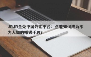 JRJR金荣中国外汇平台：点差如何成为不为人知的赚钱手段？