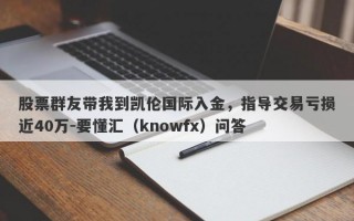 股票群友带我到凯伦国际入金，指导交易亏损近40万-要懂汇（knowfx）问答