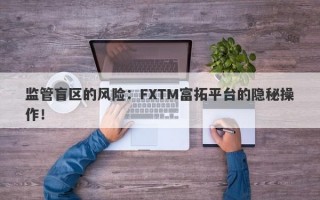 监管盲区的风险：FXTM富拓平台的隐秘操作！