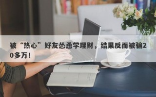 被“热心”好友怂恿学理财，结果反而被骗20多万！