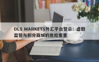 DLS MARKETS外汇平台警示：虚假监管与积分商城的危险重重