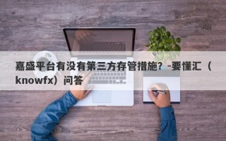 嘉盛平台有没有第三方存管措施？-要懂汇（knowfx）问答