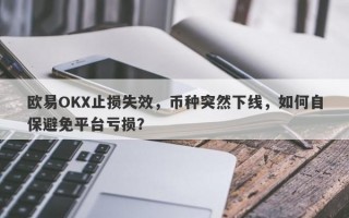 欧易OKX止损失效，币种突然下线，如何自保避免平台亏损？