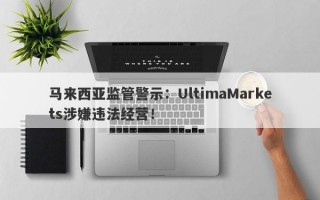 马来西亚监管警示：UltimaMarkets涉嫌违法经营！