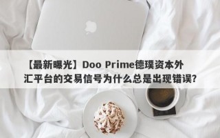 【最新曝光】Doo Prime德璞资本外汇平台的交易信号为什么总是出现错误？