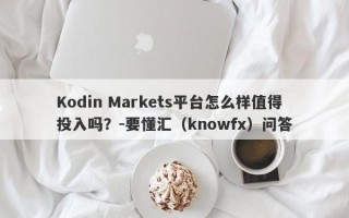 Kodin Markets平台怎么样值得投入吗？-要懂汇（knowfx）问答