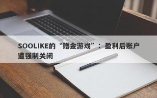 SOOLIKE的“赠金游戏”：盈利后账户遭强制关闭