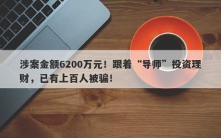 涉案金额6200万元！跟着“导师”投资理财，已有上百人被骗！