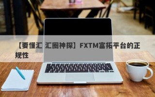 【要懂汇 汇圈神探】FXTM富拓平台的正规性
