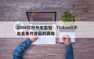 1000杠杆与无监管：Tickmill不出金事件背后的真相