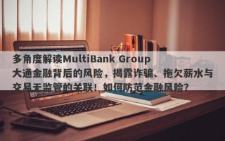 多角度解读MultiBank Group大通金融背后的风险，揭露诈骗、拖欠薪水与交易无监管的关联！如何防范金融风险？