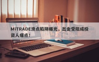 MiTRADE滑点陷阱曝光，出金受阻成投资人痛点！