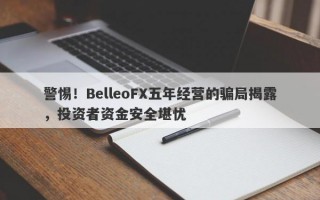 警惕！BelleoFX五年经营的骗局揭露，投资者资金安全堪忧