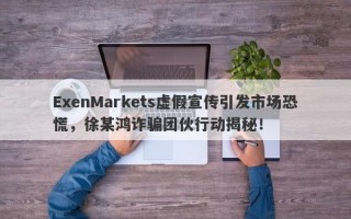 ExenMarkets虚假宣传引发市场恐慌，徐某鸿诈骗团伙行动揭秘！