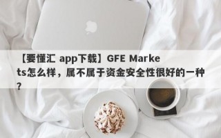 【要懂汇 app下载】GFE Markets怎么样，属不属于资金安全性很好的一种？
