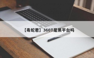 【毒蛇君】360T是黑平台吗
