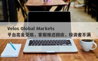 Velos Global Markets平台出金受阻，客服推迟回应，投资者不满