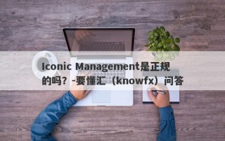 Iconic Management是正规的吗？-要懂汇（knowfx）问答