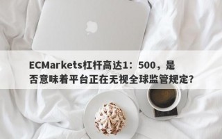 ECMarkets杠杆高达1：500，是否意味着平台正在无视全球监管规定？