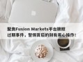 聚焦Fusion Markets平台牌照过期事件，警惕背后的别有用心操作！