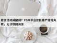 赠金活动成陷阱？PGM平台首批用户提现失败，无法取回资金