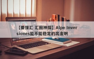 【要懂汇 汇圈神探】Alpe Inversiones能不能稳定的出金啊
