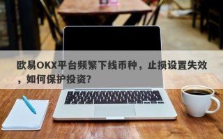 欧易OKX平台频繁下线币种，止损设置失效，如何保护投资？