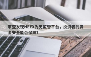 审查发现NEEX为无监管平台，投资者的资金安全能否保障？