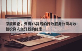 深度调查，券商XS背后的行政服务公司与收割投资人血汗钱的隐患