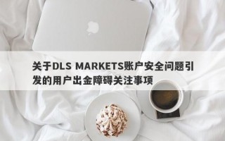 关于DLS MARKETS账户安全问题引发的用户出金障碍关注事项