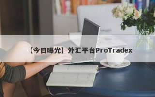 【今日曝光】外汇平台ProTradex
