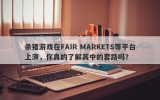 杀猪游戏在FAIR MARKETS等平台上演，你真的了解其中的套路吗？