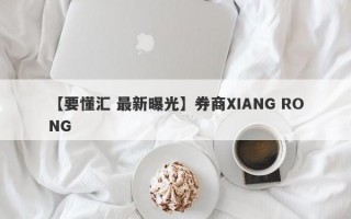 【要懂汇 最新曝光】券商XIANG RONG
