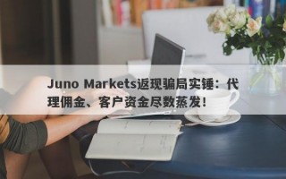 Juno Markets返现骗局实锤：代理佣金、客户资金尽数蒸发！