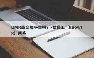 DMR是合规平台吗？-要懂汇（knowfx）问答