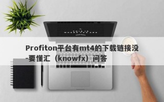 Profiton平台有mt4的下载链接没-要懂汇（knowfx）问答