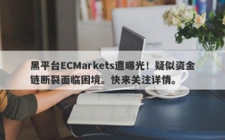 黑平台ECMarkets遭曝光！疑似资金链断裂面临困境。快来关注详情。