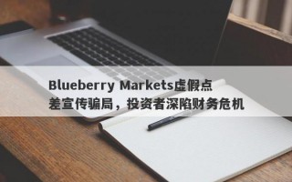 Blueberry Markets虚假点差宣传骗局，投资者深陷财务危机