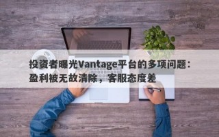 投资者曝光Vantage平台的多项问题：盈利被无故清除，客服态度差