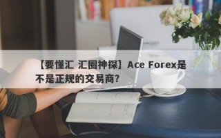 【要懂汇 汇圈神探】Ace Forex是不是正规的交易商？
