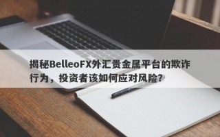 揭秘BelleoFX外汇贵金属平台的欺诈行为，投资者该如何应对风险？