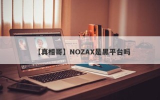 【真相哥】NOZAX是黑平台吗
