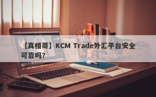 【真相哥】KCM Trade外汇平台安全可靠吗？
