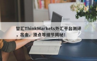 智汇ThinkMarkets外汇平台测评，出金、滑点等细节揭秘！