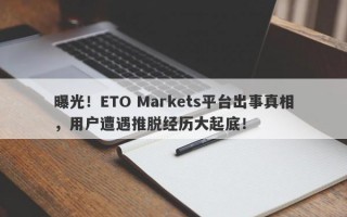 曝光！ETO Markets平台出事真相，用户遭遇推脱经历大起底！