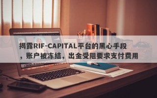 揭露RIF-CAPITAL平台的黑心手段，账户被冻结，出金受阻要求支付费用