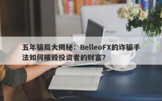 五年骗局大揭秘：BelleoFX的诈骗手法如何摧毁投资者的财富？