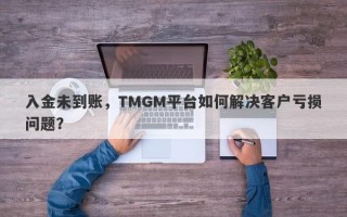 入金未到账，TMGM平台如何解决客户亏损问题？