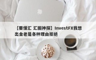 【要懂汇 汇圈神探】InvestFX我想出金老是各种理由拒绝
